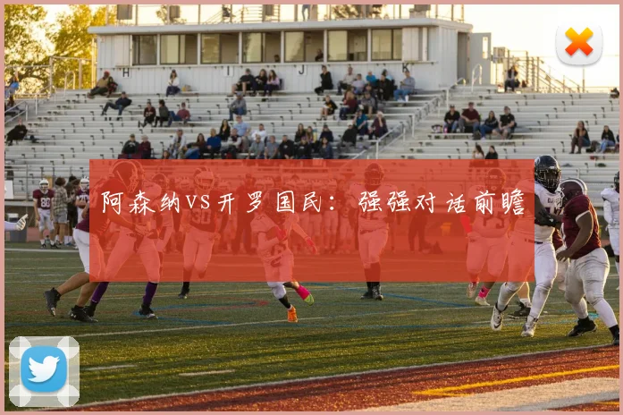 阿森纳vs开罗国民：强强对话前瞻