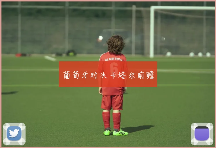 葡萄牙对决卡塔尔前瞻
