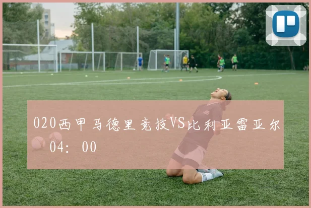 020西甲马德里竞技VS比利亚雷亚尔 04：00