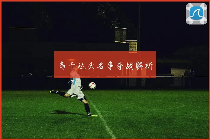 乌干达头名争夺战解析