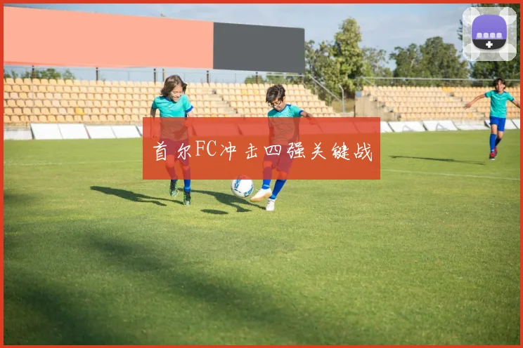 首尔FC冲击四强关键战