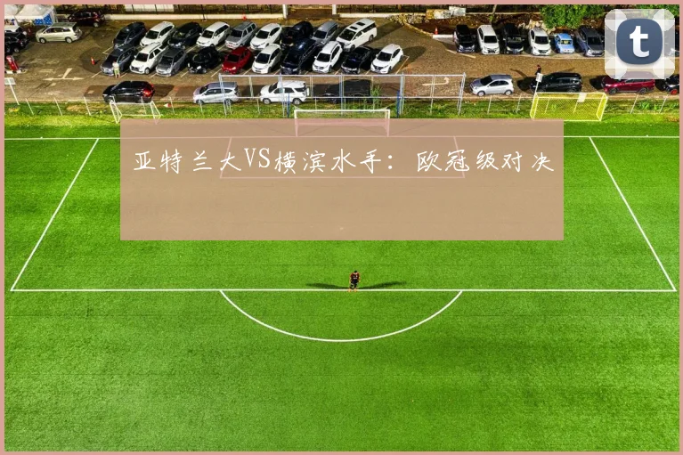 亚特兰大VS横滨水手：欧冠级对决