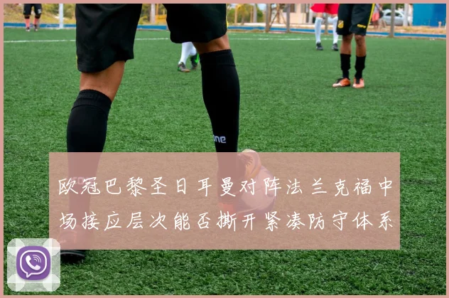 欧冠巴黎圣日耳曼对阵法兰克福中场接应层次能否撕开紧凑防守体系