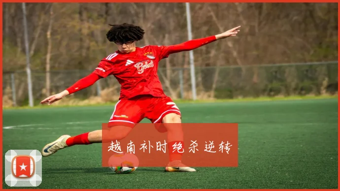越南补时绝杀逆转