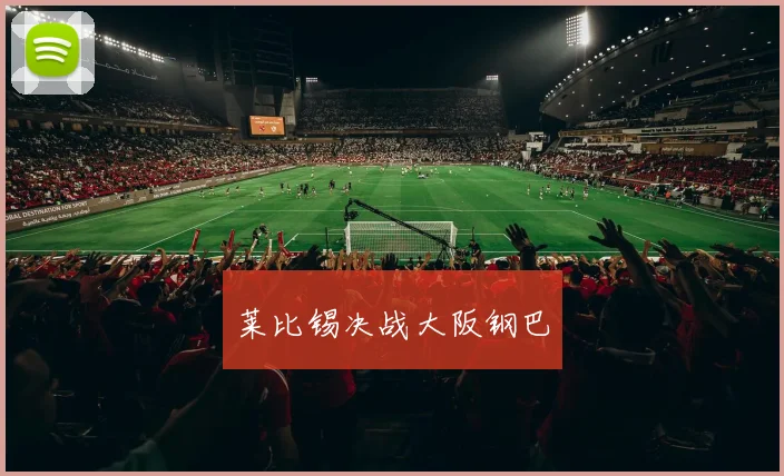 莱比锡决战大阪钢巴