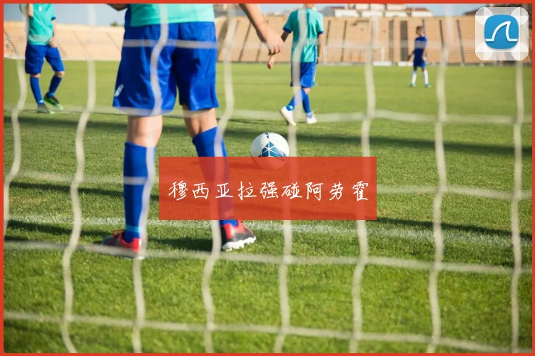 穆西亚拉强碰阿劳霍