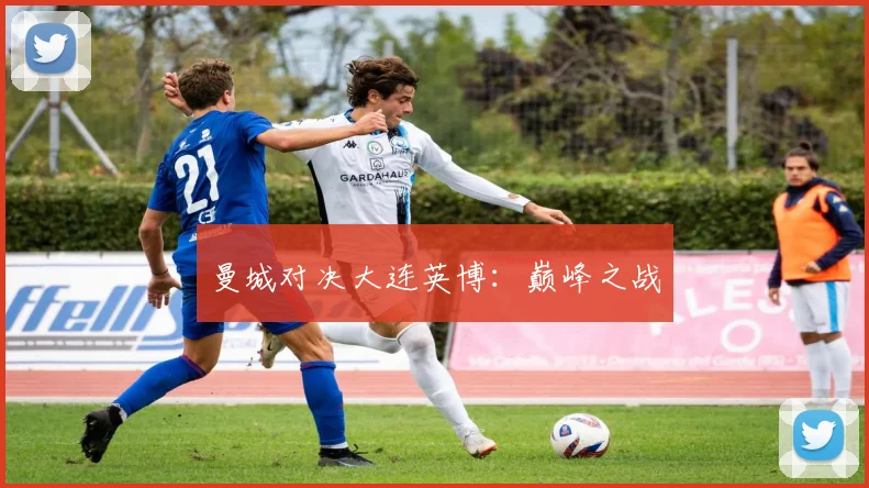 曼城对决大连英博：巅峰之战