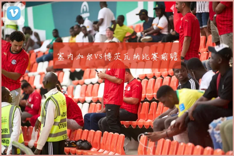 塞内加尔vs博茨瓦纳比赛前瞻