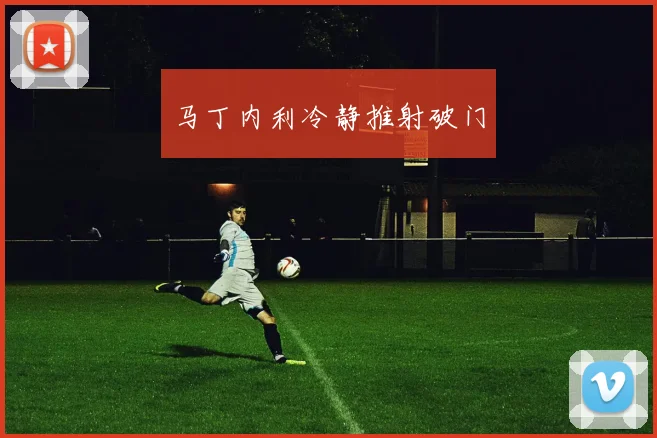 马丁内利冷静推射破门