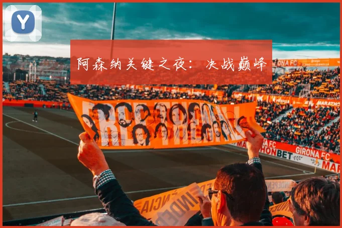 阿森纳关键之夜：决战巅峰