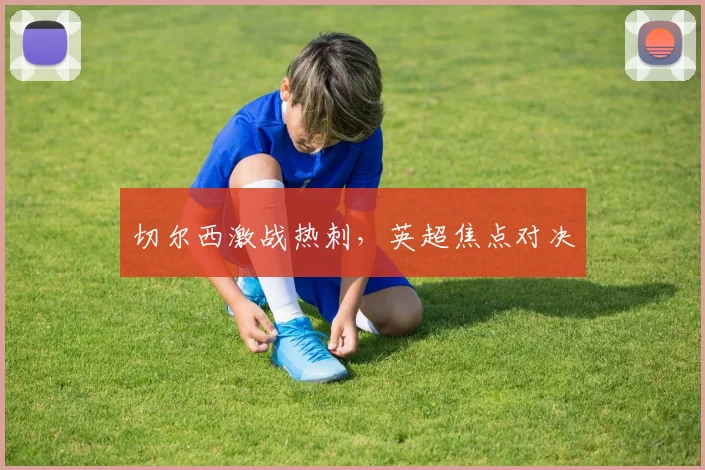 切尔西激战热刺，英超焦点对决