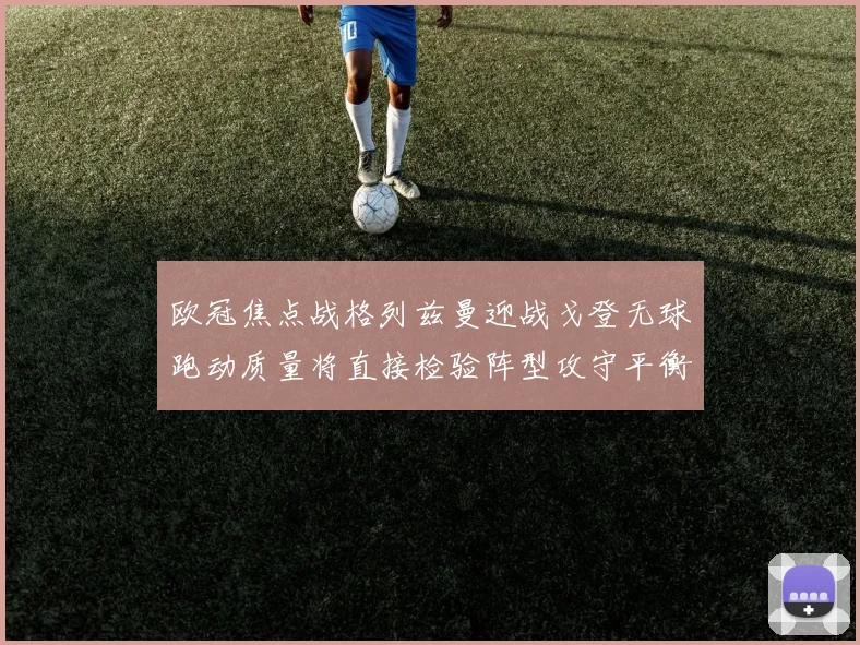 欧冠焦点战格列兹曼迎战戈登无球跑动质量将直接检验阵型攻守平衡