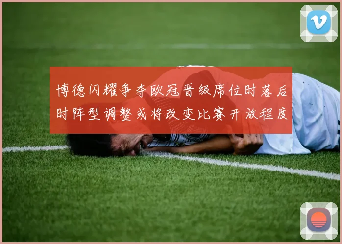 博德闪耀争夺欧冠晋级席位时落后时阵型调整或将改变比赛开放程度
