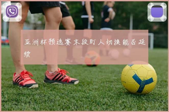 亚洲杯预选赛末段盯人切换能否延续