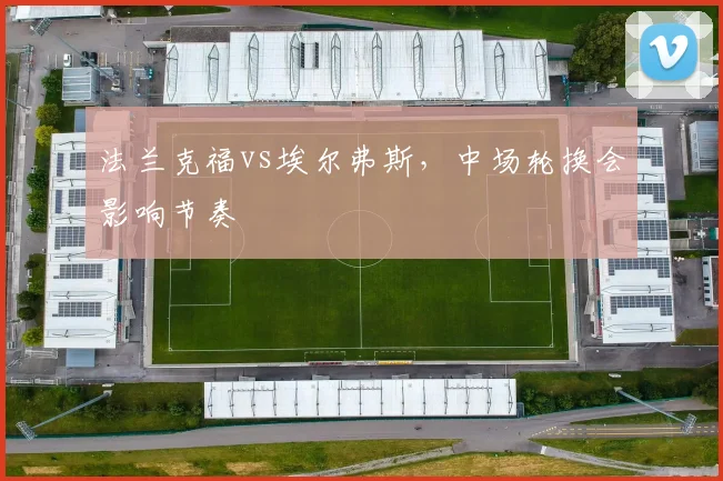 法兰克福vs埃尔弗斯，中场轮换会影响节奏