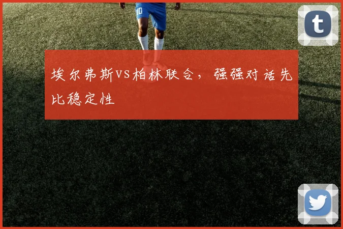 埃尔弗斯vs柏林联合，强强对话先比稳定性