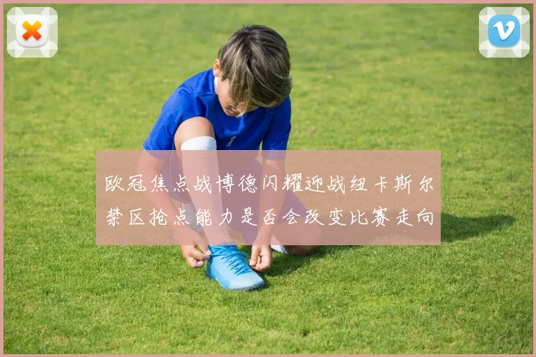 欧冠焦点战博德闪耀迎战纽卡斯尔禁区抢点能力是否会改变比赛走向