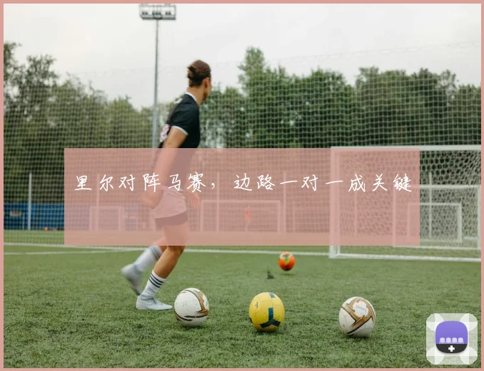 里尔对阵马赛，边路一对一成关键