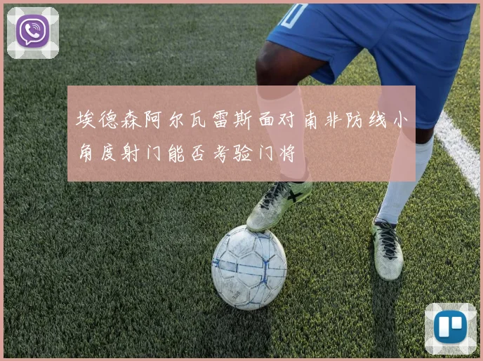 埃德森阿尔瓦雷斯面对南非防线小角度射门能否考验门将