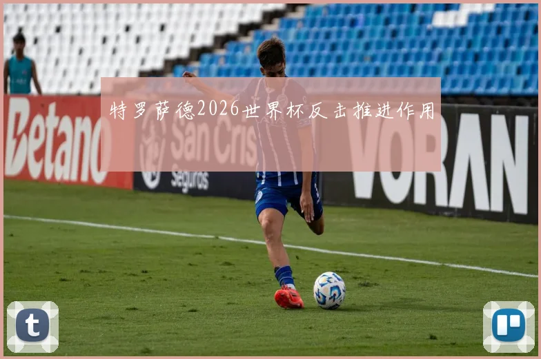 特罗萨德2026世界杯反击推进作用