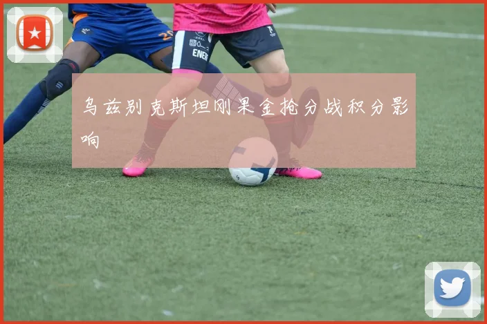 乌兹别克斯坦刚果金抢分战积分影响