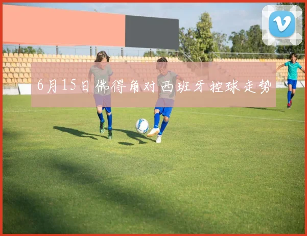 6月15日佛得角对西班牙控球走势