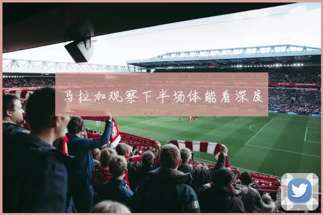 马拉加观察下半场体能看深度