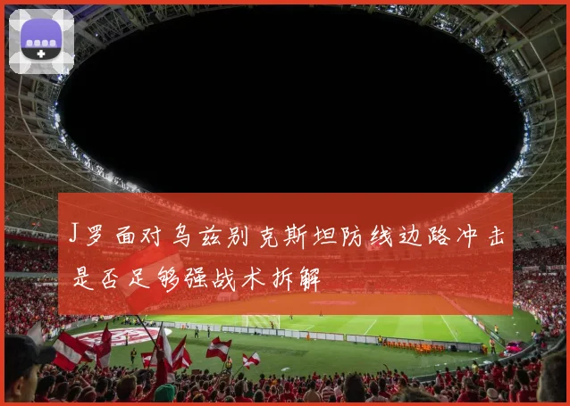 J罗面对乌兹别克斯坦防线边路冲击是否足够强战术拆解