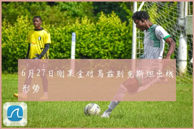 6月27日刚果金对乌兹别克斯坦出线形势