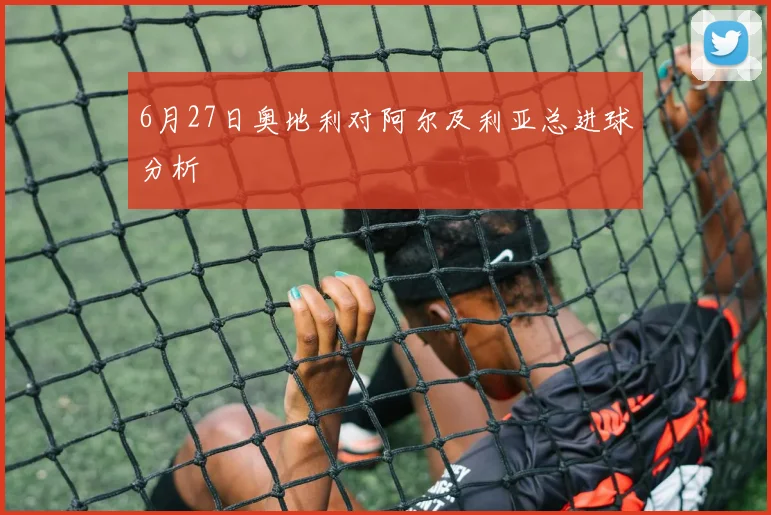 6月27日奥地利对阿尔及利亚总进球分析