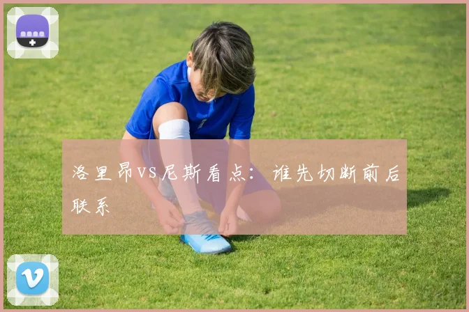洛里昂vs尼斯看点：谁先切断前后联系