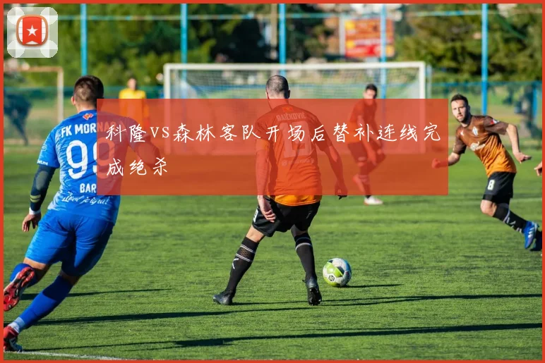 科隆vs森林客队开场后替补连线完成绝杀