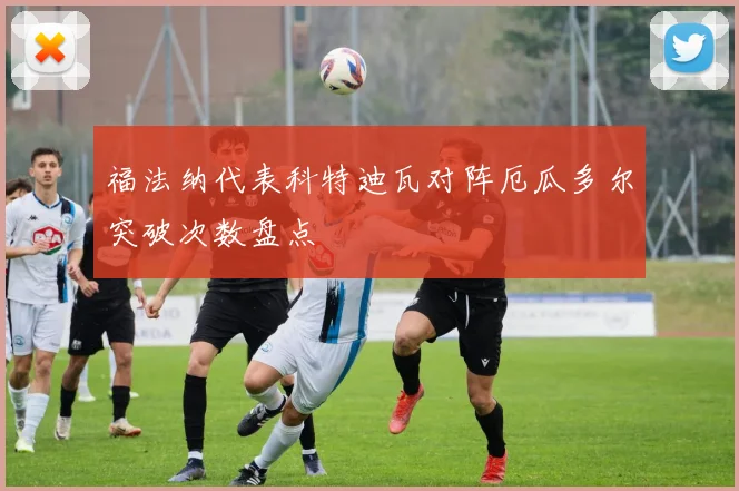 福法纳代表科特迪瓦对阵厄瓜多尔突破次数盘点