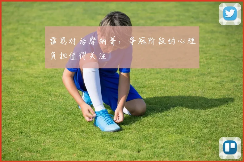 雷恩对话摩纳哥，争冠阶段的心理负担值得关注