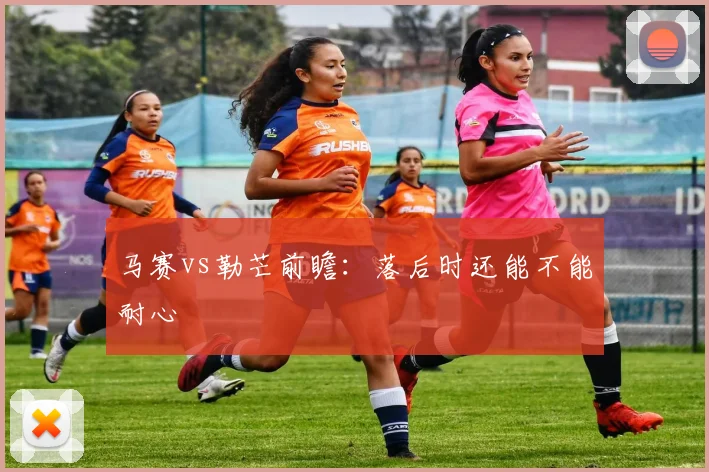 马赛vs勒芒前瞻：落后时还能不能耐心