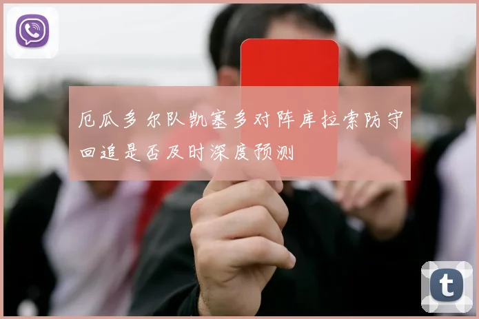 厄瓜多尔队凯塞多对阵库拉索防守回追是否及时深度预测