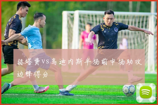 赫塔费vs乌迪内斯半场前中场助攻边锋得分