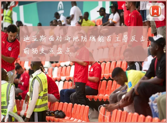 迪亚斯面对海地防线能否主导反击前场支点盘点